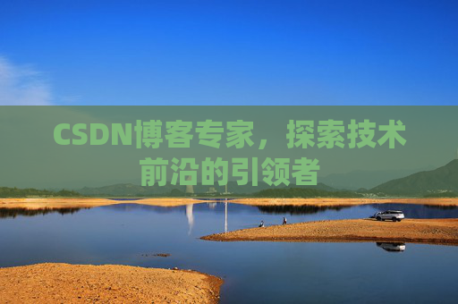 CSDN博客专家,探索技术前沿的引领者